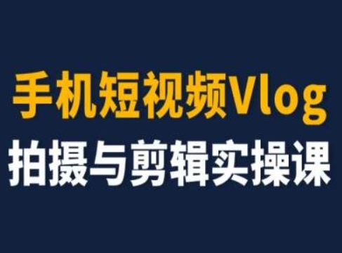 手机短视频Vlog拍摄与剪辑实操课,小白变大师-聊项目