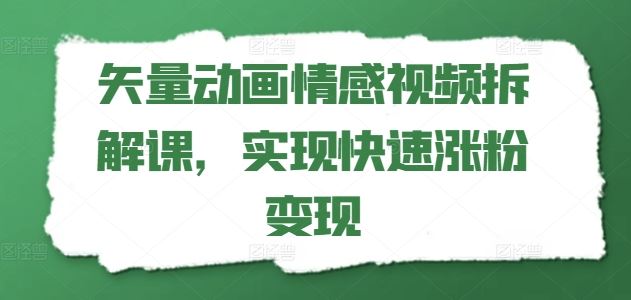 矢量动画情感视频拆解课，实现快速涨粉变现-聊项目