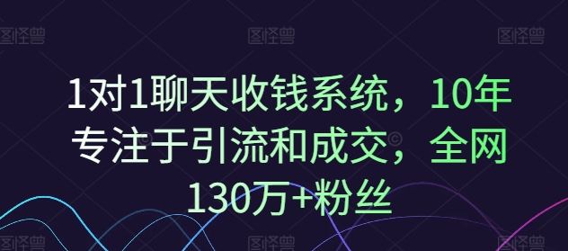1对1聊天收钱系统,10年专注于引流和成交,全网130万+粉丝-聊项目