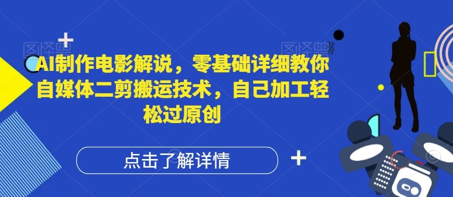 AI制作电影解说，零基础详细教你自媒体二剪搬运技术，自己加工轻松过原创【揭秘】-聊项目
