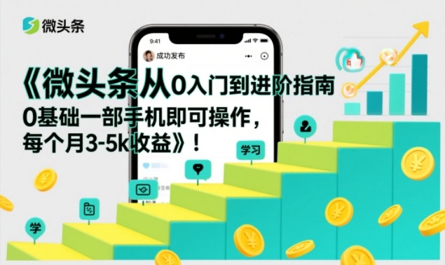 微头条从0入门到进阶指南，0基础一部手机即可操作，每个月3-5k收益-聊项目
