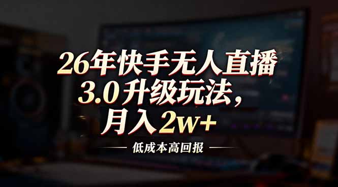26年快手无人直播3.0升级玩法，低成本高回报，月入2w+-聊项目