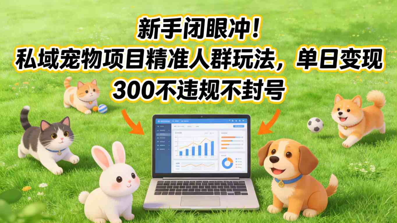 新手闭眼冲！私域宠物项目精准人群玩法，单日变现3张不违规不封号-聊项目