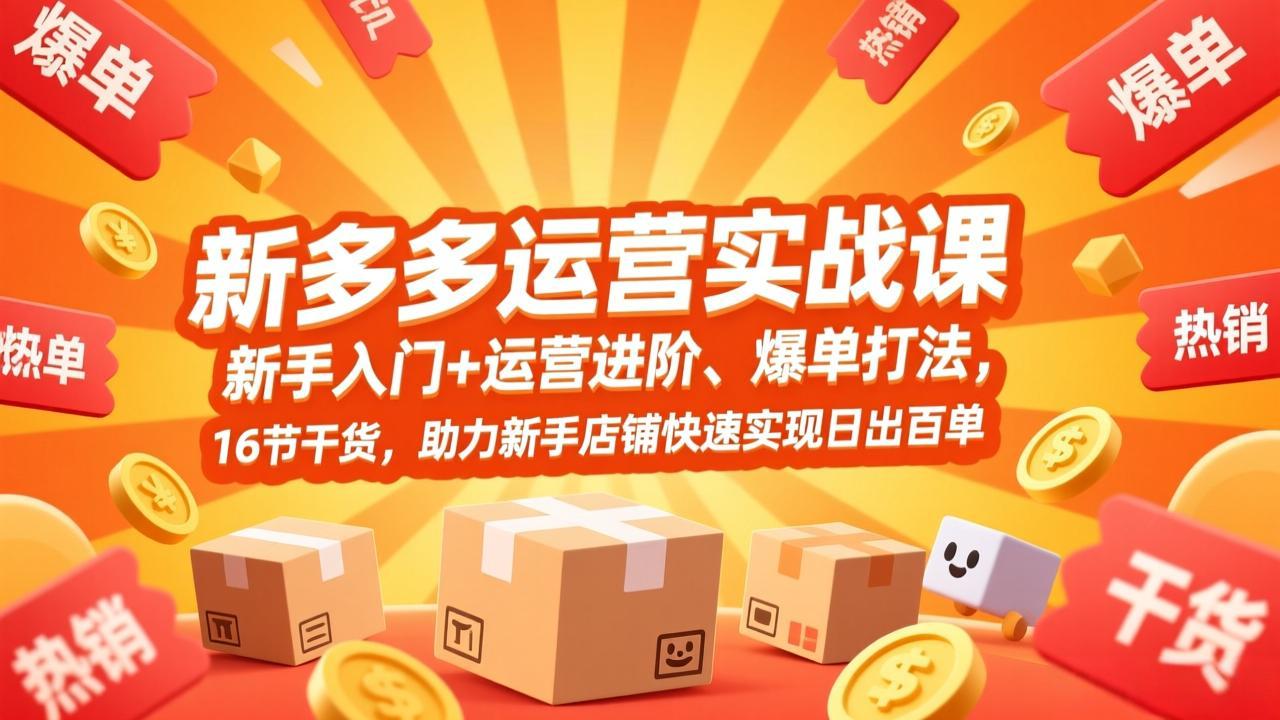 拼多多运营实战课，新手入门+运营进阶、爆单打法，16节干货，助力新手店铺快速实现日出百单-聊项目