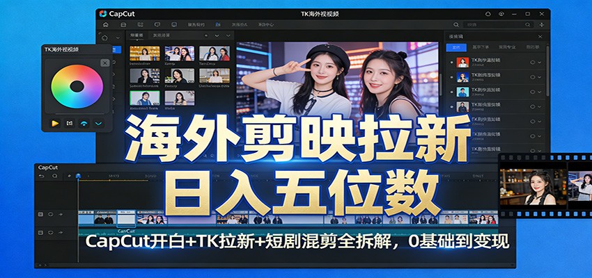 海外剪映拉新日入五位数：CapCut开白+TK拉新+短剧混剪全拆解，0基础到变现-聊项目
