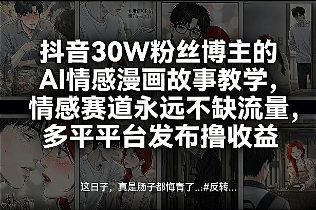 抖音30W粉丝博主的AI情感漫画故事教学，情感赛道永远不缺流量，多平台发布撸收益！-聊项目