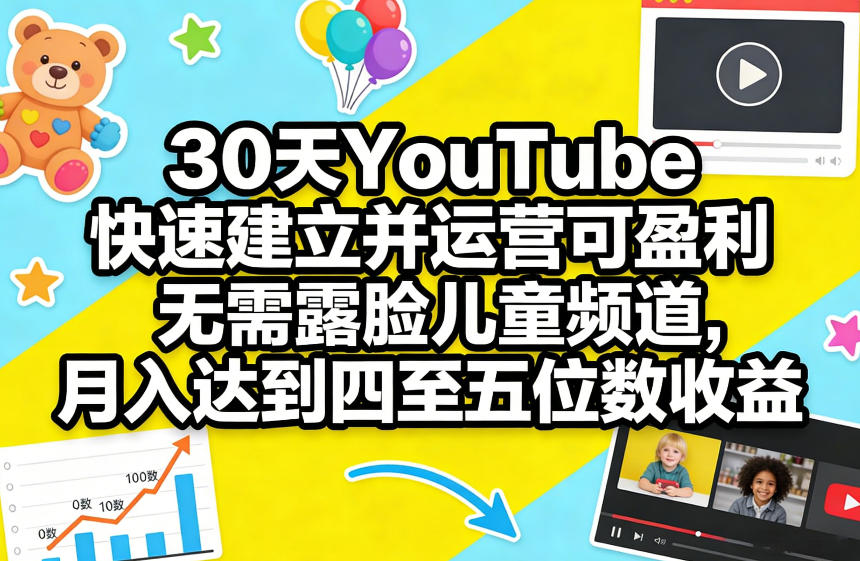 30天YouTube快速建立并运营可盈利无需露脸儿童频道，月入达到四至五位数收益-聊项目