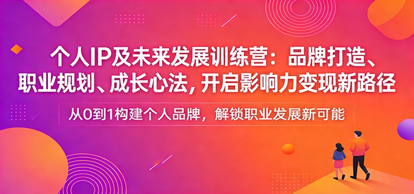 个人IP及未来发展训练营：品牌打造、职业规划、成长心法，开启影响力变现新路径-聊项目