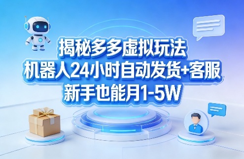 揭秘多多虚拟玩法，机器人24小时自动发货+客服，新手也能月1-5W！-聊项目