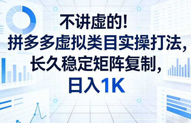 不讲虚的！拼多多虚拟类目实操打法，长久稳定矩阵复制，日入1K【揭秘】-聊项目