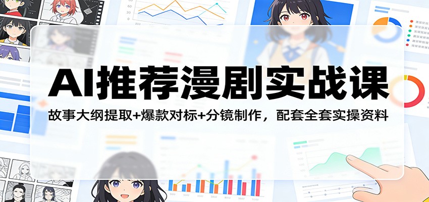 AI推荐漫剧实战课：故事大纲提取+爆款对标+分镜制作，配套全套实操资料-聊项目