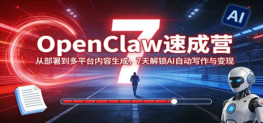 OpenClaw速成营：从部署到多平台内容生成，7天解锁AI自动写作与变现-聊项目
