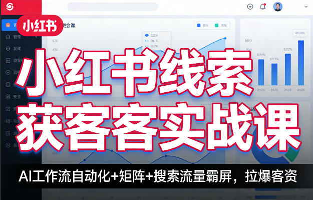 小红书线索获客实战课，AI工作流自动化+矩阵+搜索流量霸屏，拉爆客资-聊项目