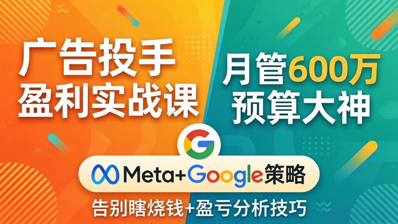 广告投手盈利实战课：月管600万预算大神，带你告别瞎烧钱，Meta+Google策略+盈亏分析-聊项目