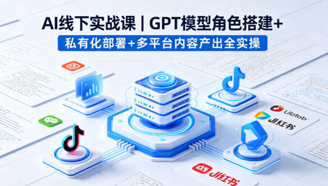 AI线下实战课，GPT模型角色搭建+私有化部署+多平台内容产出全实操-聊项目
