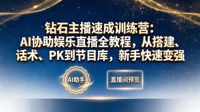 钻石主播速成训练营：AI协助娱乐直播全教程，从搭建、话术、PK到节目库，新手快速变强-聊项目