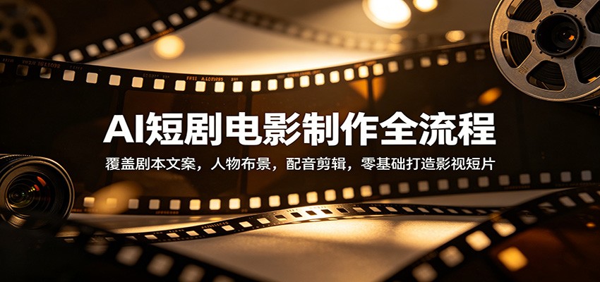 AI短剧电影制作全流程：覆盖剧本文案，人物布景，配音剪辑，零基础打造影视短片-聊项目