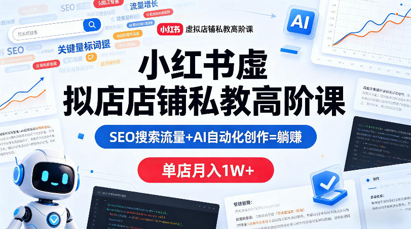 小红书虚拟店铺私教高阶课，SEO搜索流量+AI自动化创作=躺賺，单店月入1W+-聊项目