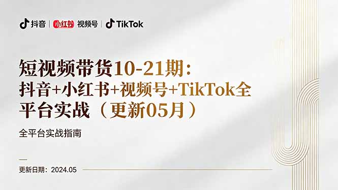 短视频带货10-21期：抖音+小红书+视频号+TikTok全平台实战(更新05月-聊项目