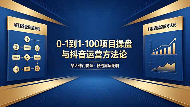 0-1到1-100怎么建？某大佬门徒课教透项目操盘底层逻辑+抖音运营必成方法论-聊项目