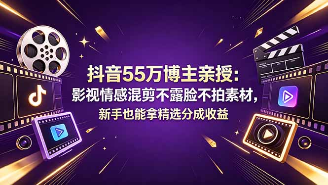 抖音55万博主亲授：影视情感混剪不露脸不拍素材，新手也能拿精选分成收益-聊项目