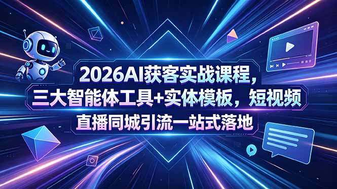 2026AI获客实战课程，三大智能体工具+实体模板，短视频直播同城引流一站式落地-聊项目