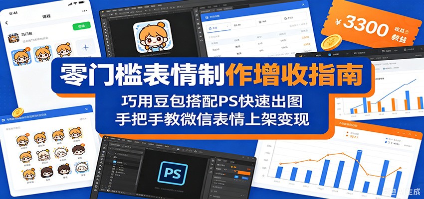 零门槛表情制作增收指南：巧用豆包搭配 PS 快速出图，手把手教微信表情上架变现-聊项目