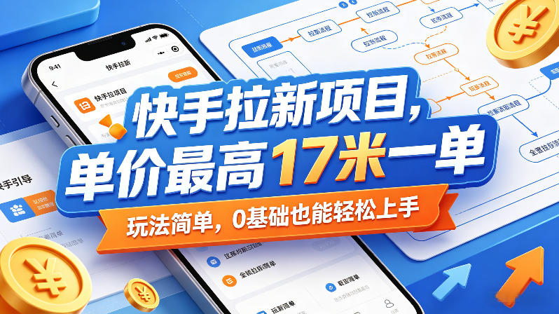 快手拉新项目，单价最高17米一单，玩法简单，0基础也能轻松上手(更新0517)-聊项目