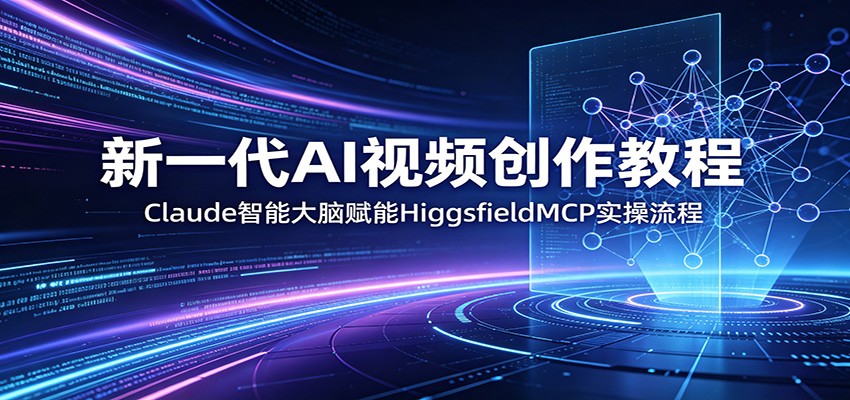新一代AI视频创作教程：Claude智能大脑赋能，HiggsfieldMCP实操流程-聊项目
