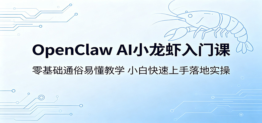 OpenClaw AI小龙虾入门课：零基础通俗易懂教学，小白快速上手落地实操-聊项目