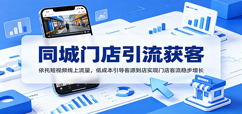 同城门店引流获客：依托短视频线上流量，低成本引导客源到店实现门店客流稳步增长-聊项目