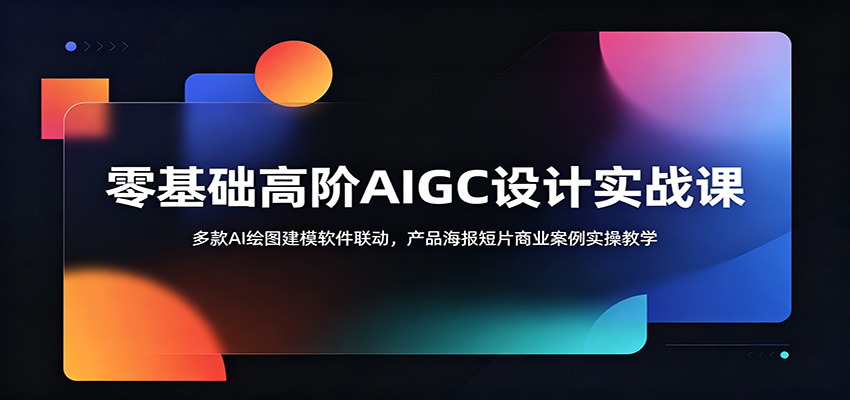 零基础高阶AIGC设计实战课：多款AI绘图建模软件联动，产品海报短片商业案例实操教学-聊项目