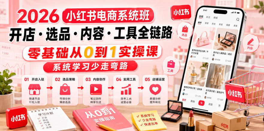 2026小红书电商系统班开店・选品・内容・工具全链路，零基础从0到1实操课，系统学习少走弯路-聊项目
