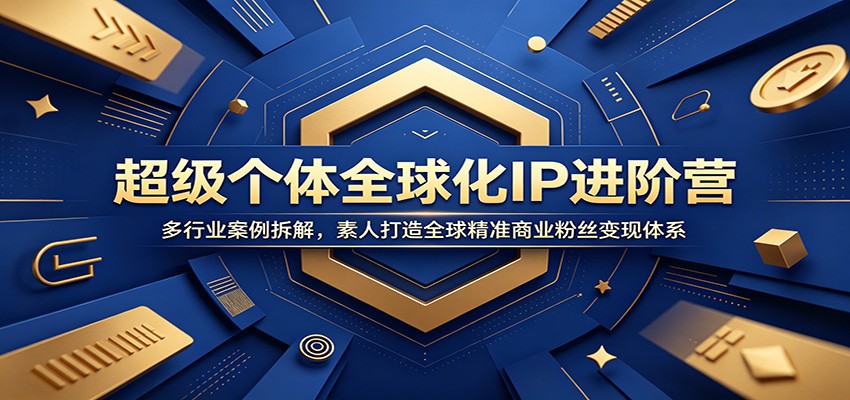 超级个体全球化IP进阶营：多行业案例拆解，素人打造全球精准商业粉丝变现体系-聊项目