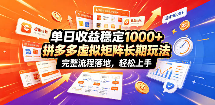 单日收益稳定1000+，拼多多虚拟矩阵长期玩法，完整流程落地，轻松上手【揭秘】-聊项目