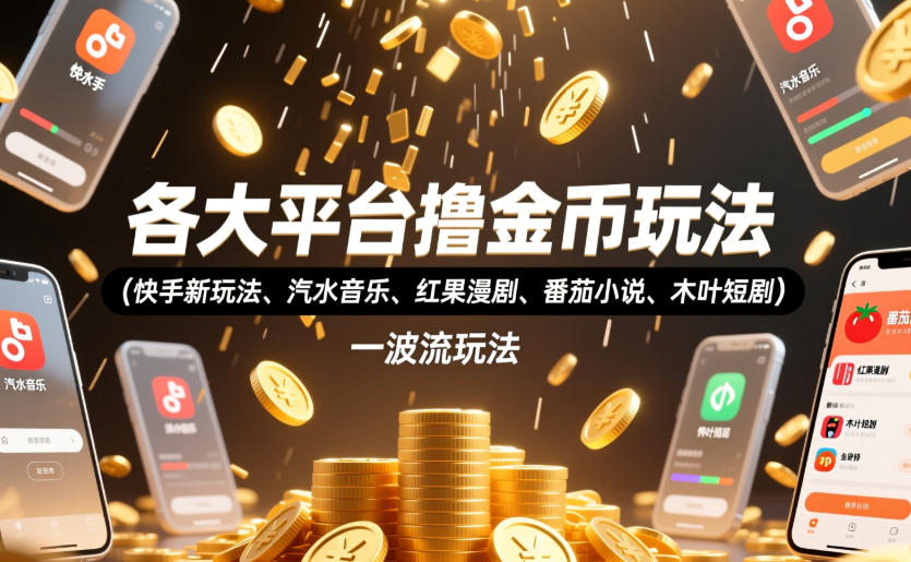 各大平台撸金币玩法(快手新玩法、汽水音乐、红果漫剧、番茄小说、木叶短剧)，一波流玩法(收费398元的教程)-聊项目