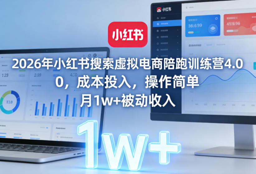 2026年小红书搜索虚拟电商陪跑训练营4.0，0成本投入，操作简单，月1w+被动收入(更新0628)-聊项目