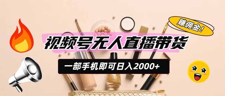 视频号无人直播带货，一部手机即可日入2000+，躺赚商家CPS佣金-聊项目