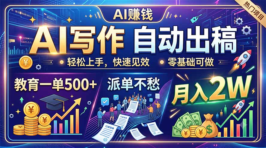 AI写作自动出稿，教育一单500+，派单不愁，月入2W-聊项目