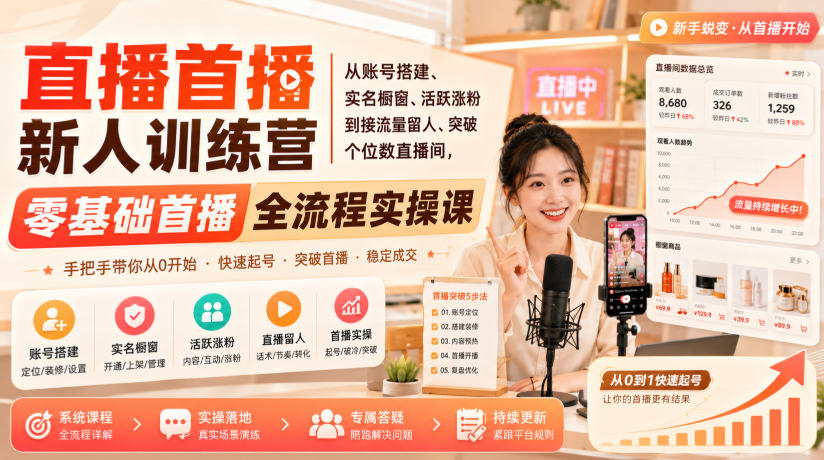 直播首播新人训练营｜从账号搭建、实名橱窗、活跃涨粉到接流量留人、突破个位数直播间，零基础首播全流程实操课-聊项目