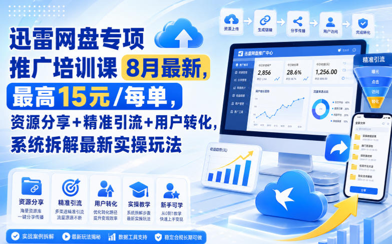 迅雷网盘专项推广培训课8月最新，最高15米/每单，资源分享+精准引流+用户转化，系统拆解最新实操玩法(更新0824)-聊项目