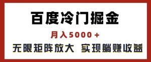 百度冷门掘金，月入5000+，无限矩阵放大，实现管道躺赚收益【揭秘】-聊项目
