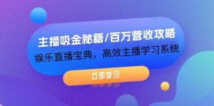 主播吸金秘籍/百万营收攻略,娱乐直播宝典,高效主播学习系统-聊项目