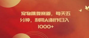 宠物跳舞赛道，每天五分钟，利用AI制作日入1k【揭秘】-聊项目