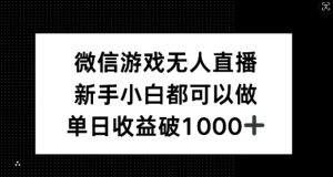 微信游戏无人直播，新手小白都可以做，单日收益破1k【揭秘】-聊项目
