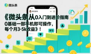 微头条从0入门到进阶指南，0基础一部手机即可操作，每个月3-5k收益-聊项目