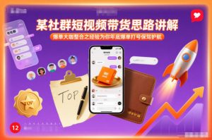 某社群短视频带货思路讲解,爆单大咖整合之经验为你年底爆单打号保驾护航-聊项目