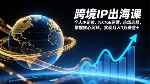 跨境IP出海课,个人IP定位、TikTok运营、市场选品,掌握核心闭环,实现月入1万美金+-聊项目
