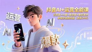 抖音AI+运营全能课，运营篇+AI篇+像塑篇+爆款案例，掌握全链路技能(更新26年-聊项目
