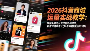 2026抖音商城运营实战教学：掌握免费与付费流量协同打法，抖店可持续增长(26年1月完整版115节-聊项目